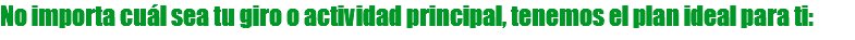 No importa cuál sea tu giro o actividad principal, tenemos el plan ideal para ti:
