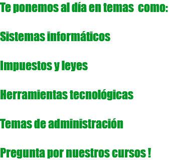 Te ponemos al día en temas como: Sistemas informáticos Impuestos y leyes Herramientas tecnológicas Temas de administración Pregunta por nuestros cursos !